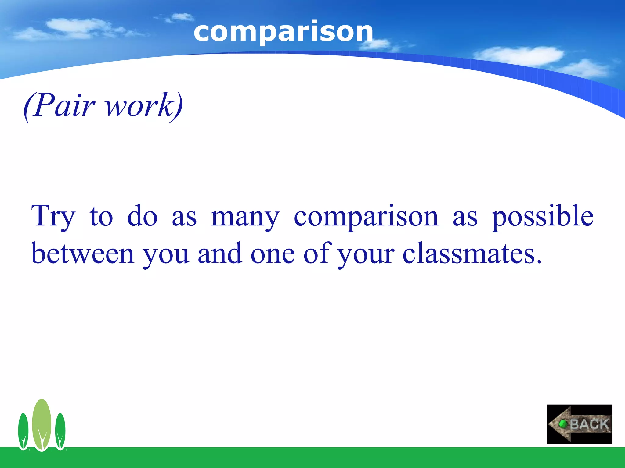 comparison

(Pair work)


Try to do as many comparison as possible
between you and one of your classmates.
 