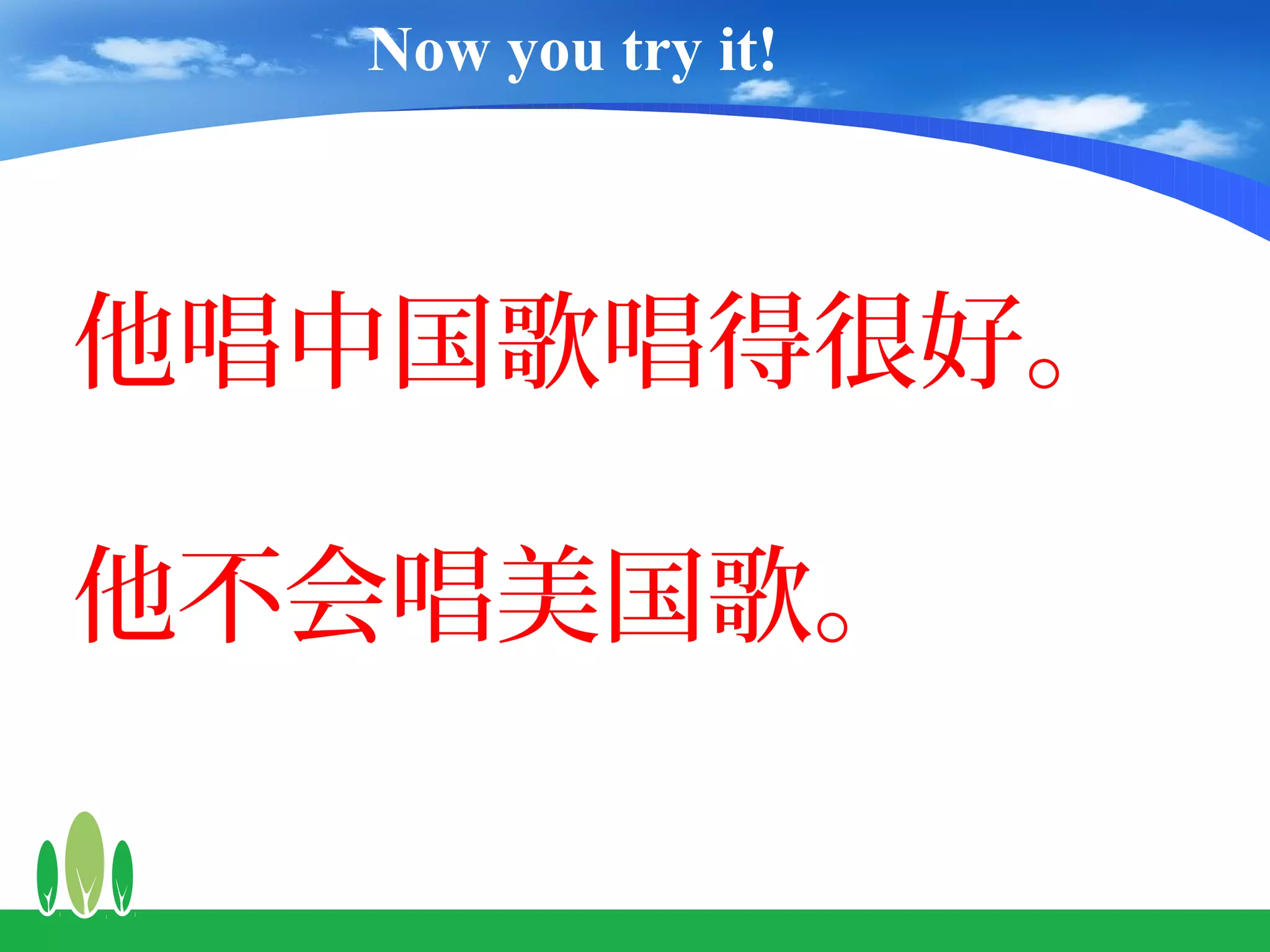 Now you try it!



他唱中国歌唱得很好。

他不会唱美国歌。
 