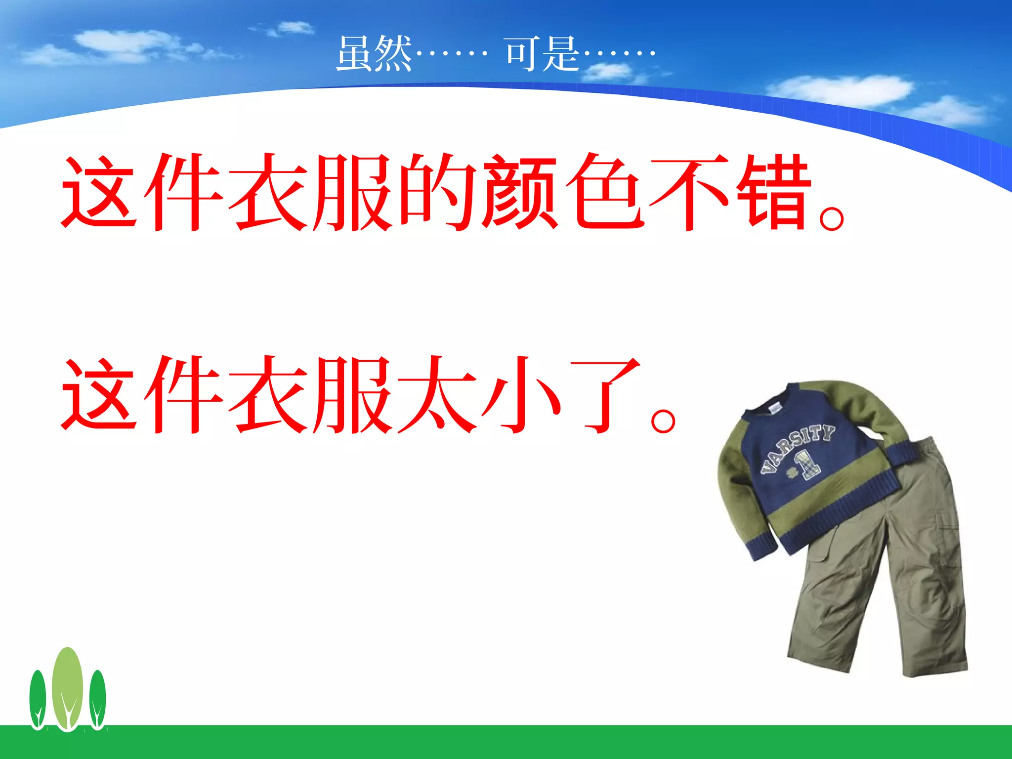 虽然…… 可是……


这件衣服的颜色不错。

这件衣服太小了。
 