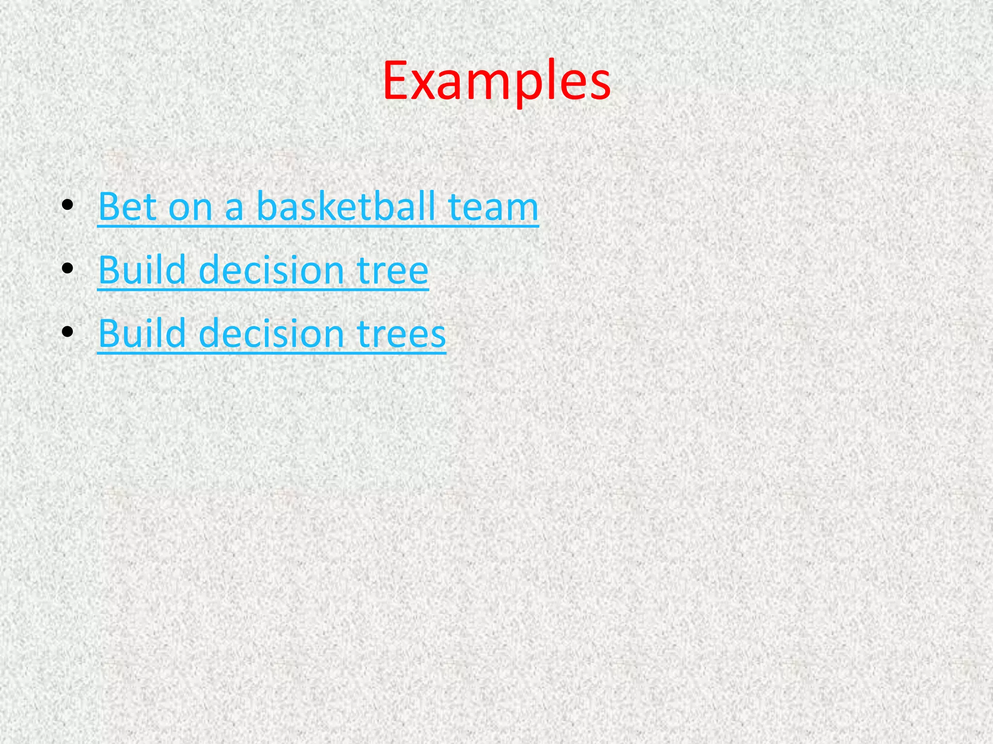 Examples
• Bet on a basketball team
• Build decision tree
• Build decision trees
 