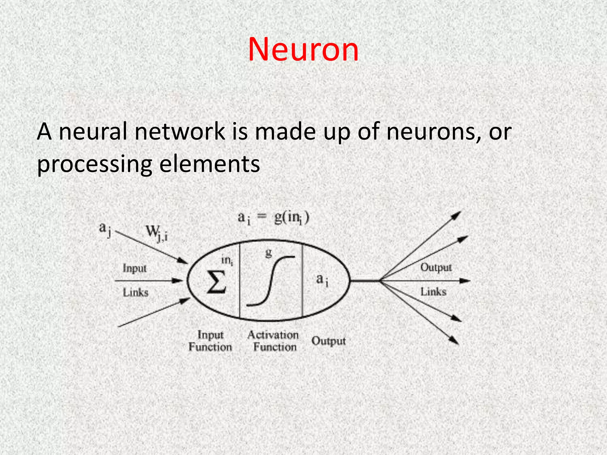 Neuron
A neural network is made up of neurons, or
processing elements
 