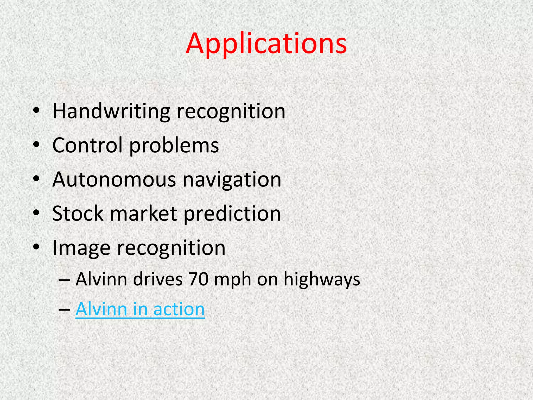 Applications
• Handwriting recognition
• Control problems
• Autonomous navigation
• Stock market prediction
• Image recognition
– Alvinn drives 70 mph on highways
– Alvinn in action
 