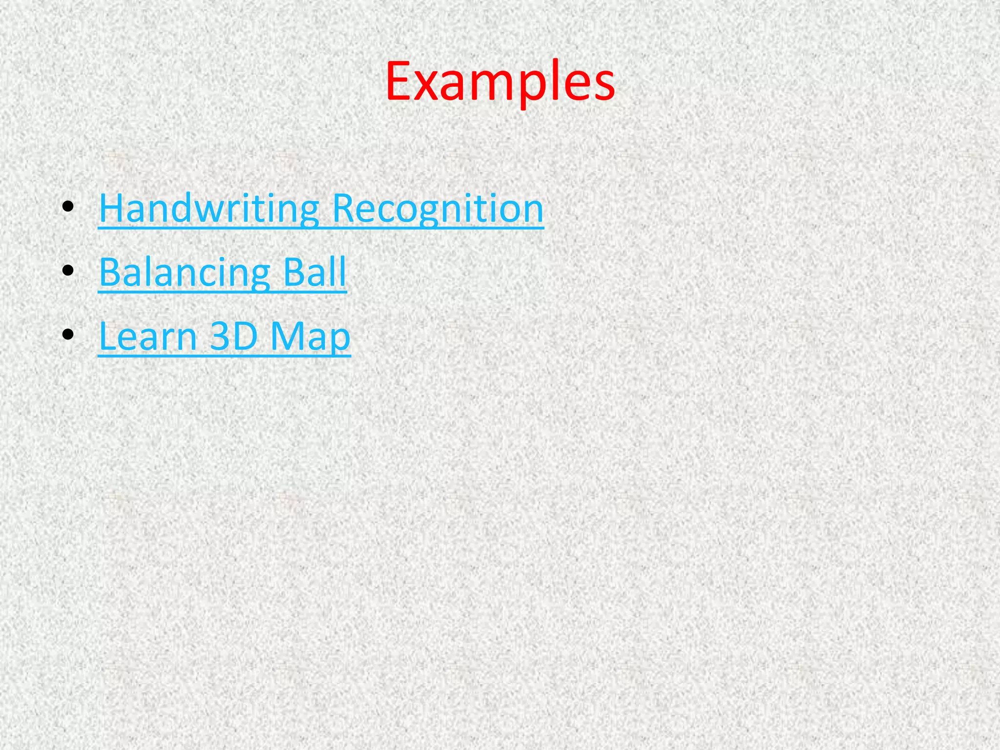 Examples
• Handwriting Recognition
• Balancing Ball
• Learn 3D Map
 