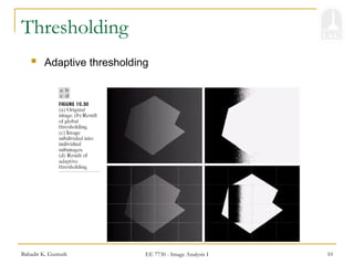Bahadir K. Gunturk EE 7730 - Image Analysis I 10
Thresholding
 Adaptive thresholding
 