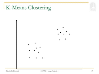 Bahadir K. Gunturk EE 7730 - Image Analysis I 27
K-Means Clustering
 