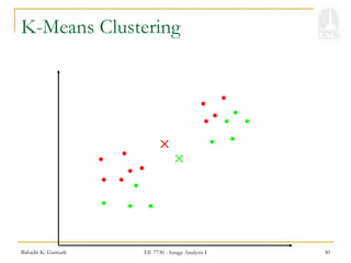 Bahadir K. Gunturk EE 7730 - Image Analysis I 30
K-Means Clustering
 