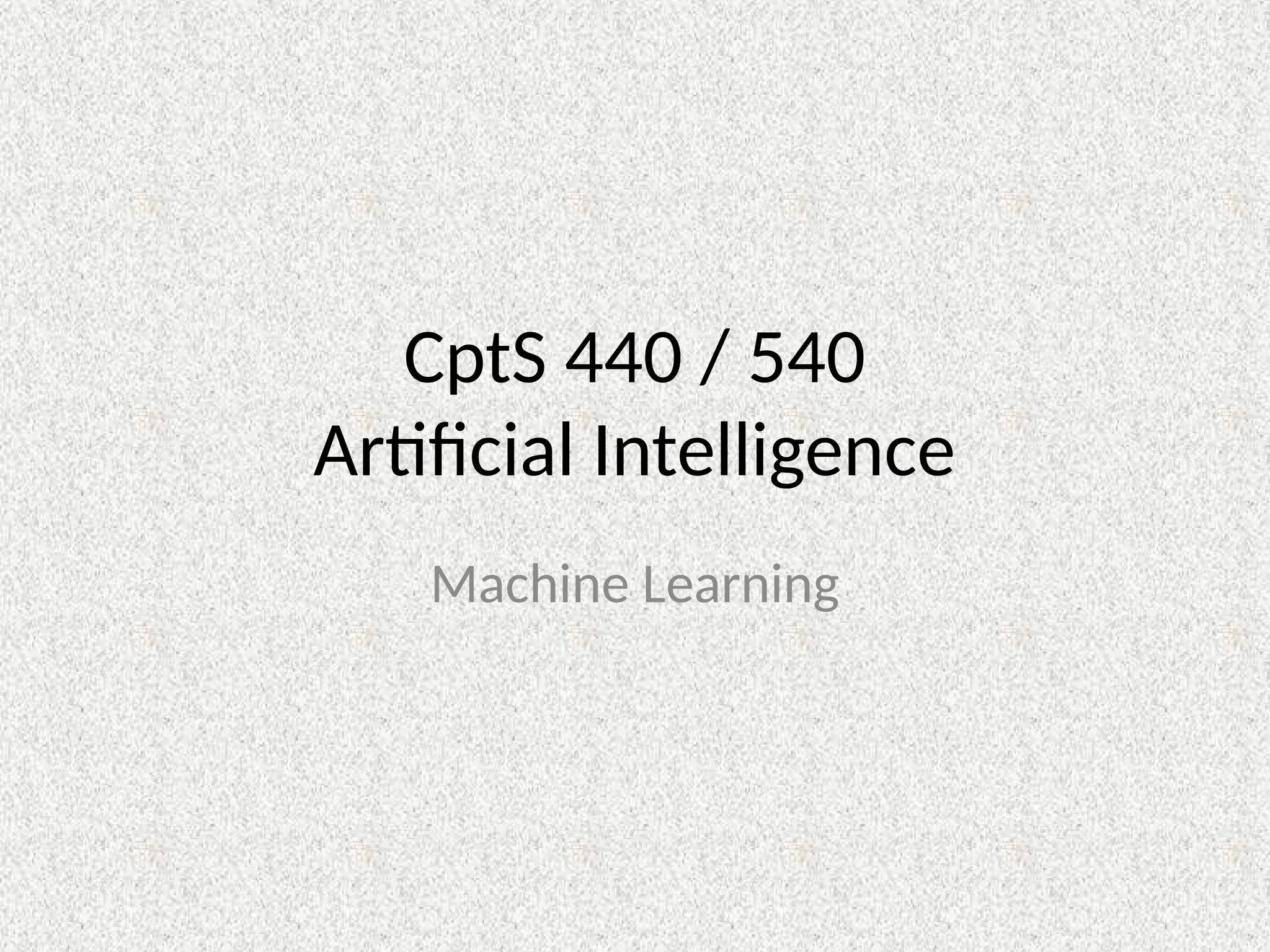 CptS 440 / 540
Artificial Intelligence
Machine Learning
 