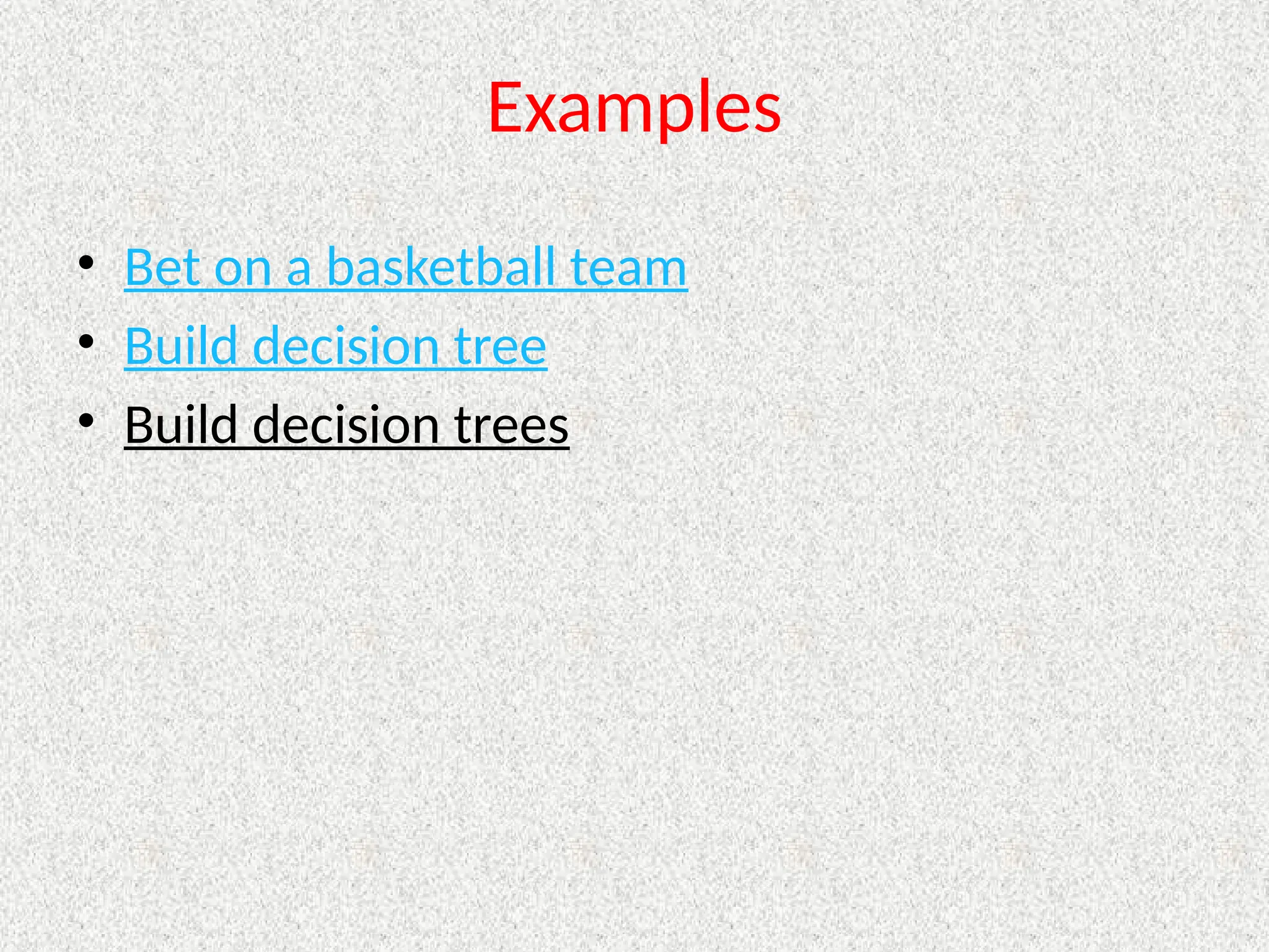 Examples
• Bet on a basketball team
• Build decision tree
• Build decision trees
 