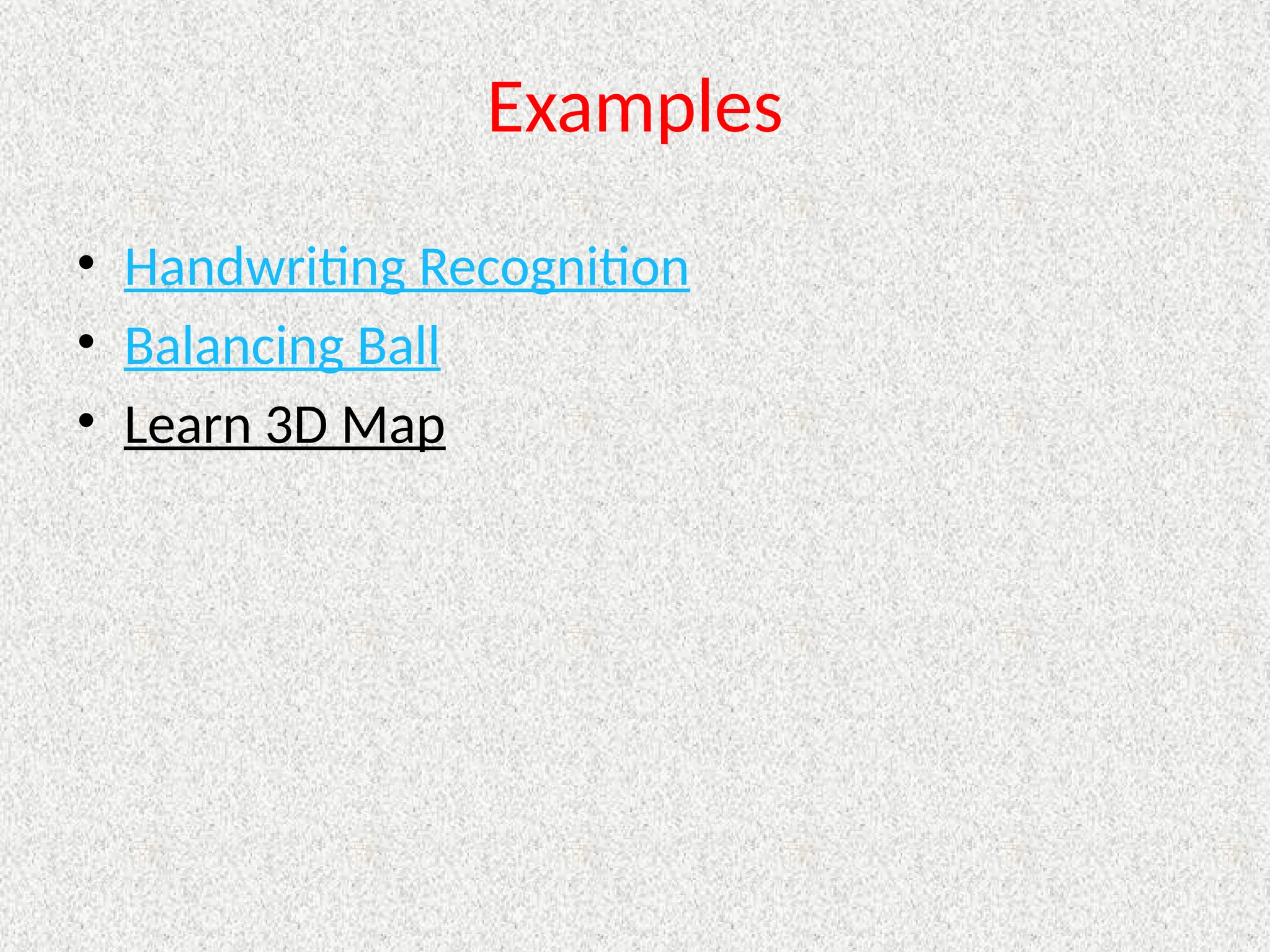 Examples
• Handwriting Recognition
• Balancing Ball
• Learn 3D Map
 