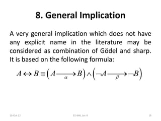 8. General Implication
A very general implication which does not have
any explicit name in the literature may be
considered as combination of Gödel and sharp.
It is based on the following formula:
16-Oct-12 EE-646, Lec-9 19
   A B A B A B 
     
 