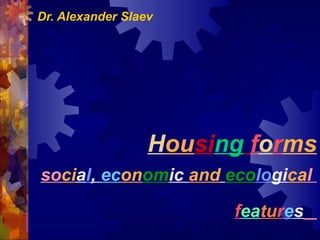 Dr. Alexander Slaev

Housing forms
social, economic and ecological
features

 