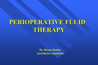 PERIOPERATIVE FLUID
THERAPY
Dr. Reem Alsafar
Anesthesia consultant
 