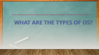 WHAT ARE THE TYPES OF OS?
 