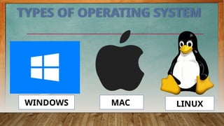 TYPES OF OPERATING SYSTEM
WINDOWS MAC LINUX
 