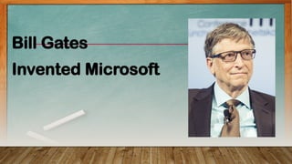Bill Gates
Invented Microsoft
 