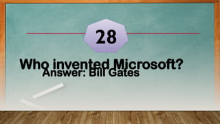 Who invented Microsoft?
28
Answer: Bill Gates
 