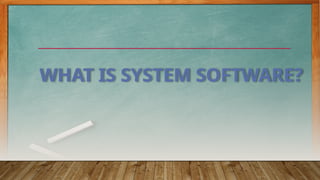 WHAT IS SYSTEM SOFTWARE?
 