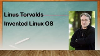 Linus Torvalds
Invented Linux OS
 