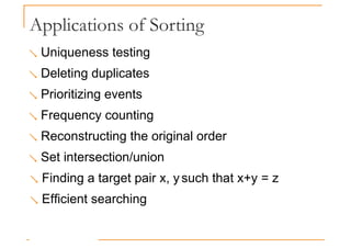 Applications of Sorting
 Uniqueness testing
 Deleting duplicates
 Prioritizing events
 Frequency counting
 Reconstructing the original order
 Set intersection/union
 Finding a target pair x, ysuch that x+y = z
 Efficient searching
 