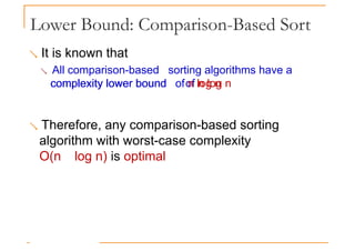 Lower Bound: Comparison-Based Sort
 It is known that
 All comparison-based sorting algorithms have a
complexity lower bound of n log n
complexity lower bound of n log n
 Therefore, any comparison-based sorting
algorithm with worst-case complexity
O(n log n) is optimal
 