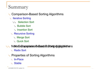Summary
 Comparison-Based Sorting Algorithms
 Iterative Sorting
 Selection Sort
 Bubble Sort
 Insertion Sort
 Recursive Sorting
 Merge Sort
 Quick Sort
 Non-Comparison-Based Sorting Algorithms
Non-Comparison-Based Sorting Algorithms
 Radix Sort
 Properties of Sorting Algorithms
 In-Place
 Stable
[ CS1020E AY1617S1 Lecture 10 ]
 