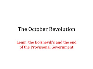 The October Revolution
Lenin, the Bolshevik’s and the end
of the Provisional Government
 