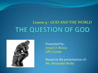Lesson 9 - GOD AND THE WORLD
Presented by:
Arnel O. Rivera
LPU-Cavite
Based on the presentation of:
Mr. Alexander Rodis
 