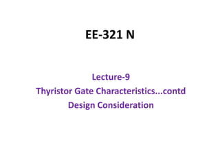 EE-321 N
Lecture-9
Thyristor Gate Characteristics...contd
Design Consideration
 