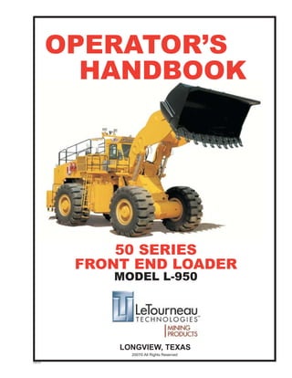 50 SERIES
FRONT END LOADER
MODEL L-950
L950-OH
LONGVIEW, TEXAS
OPERATOR’S
HANDBOOK
2007© All Rights Reserved
 
