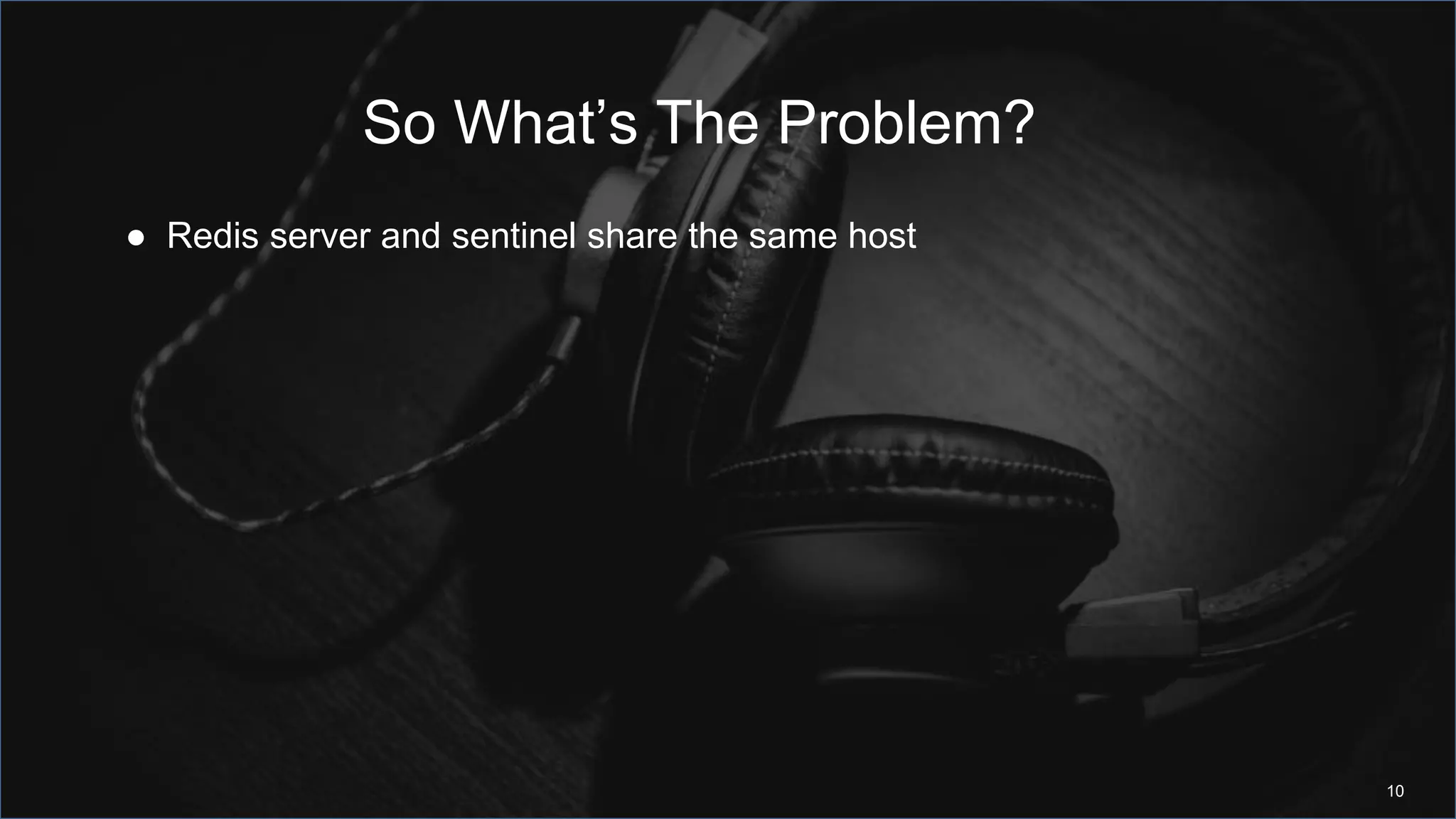 So What’s The Problem?
10
● Redis server and sentinel share the same host
 