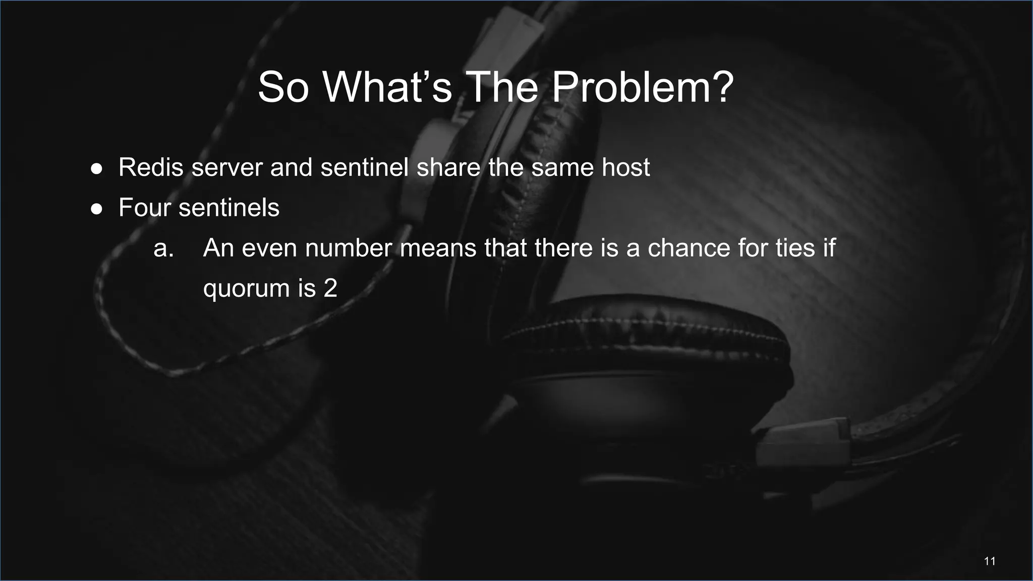 So What’s The Problem?
11
● Redis server and sentinel share the same host
● Four sentinels
a. An even number means that there is a chance for ties if
quorum is 2
 