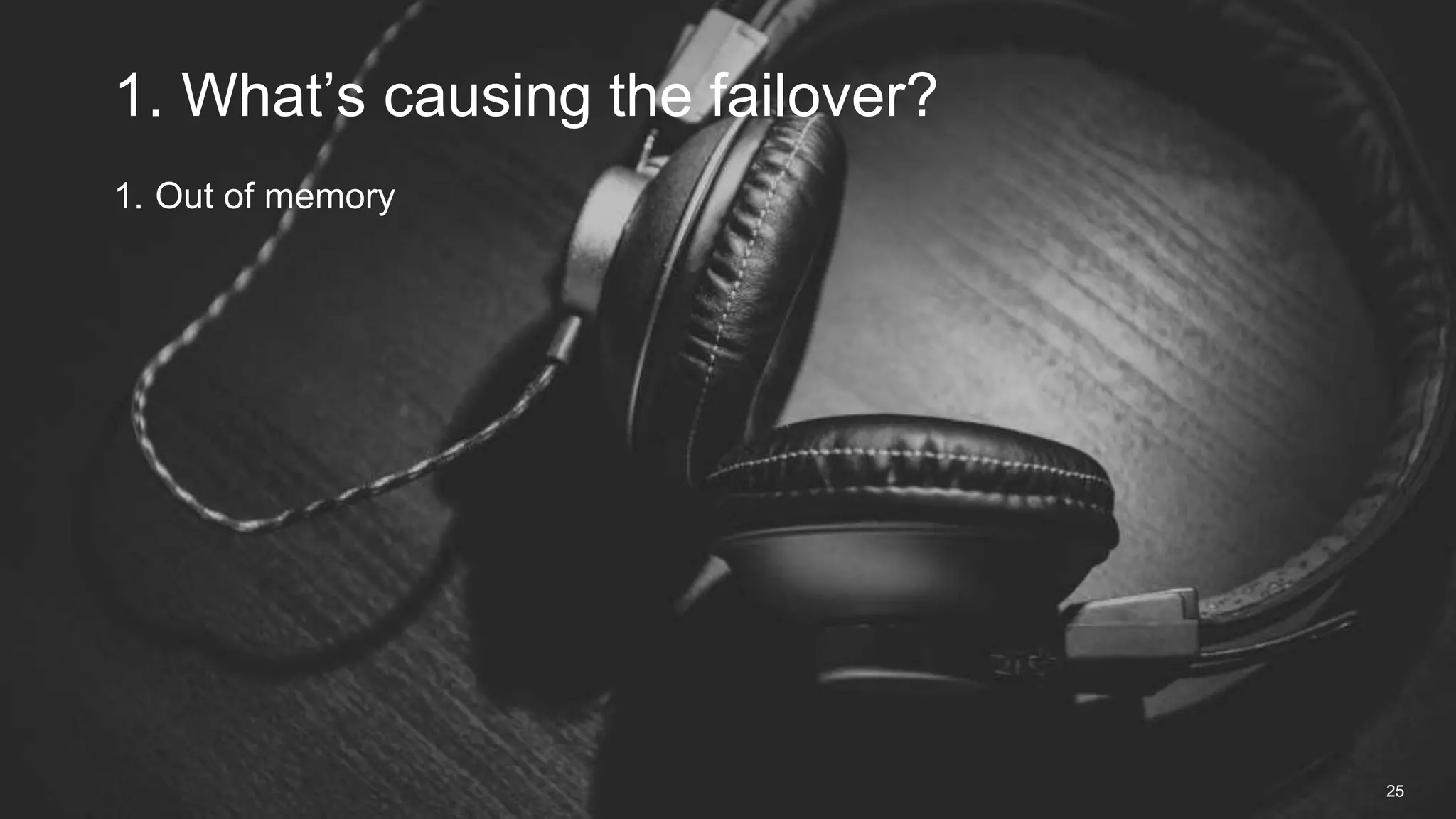 1. Out of memory
1. What’s causing the failover?
25
 