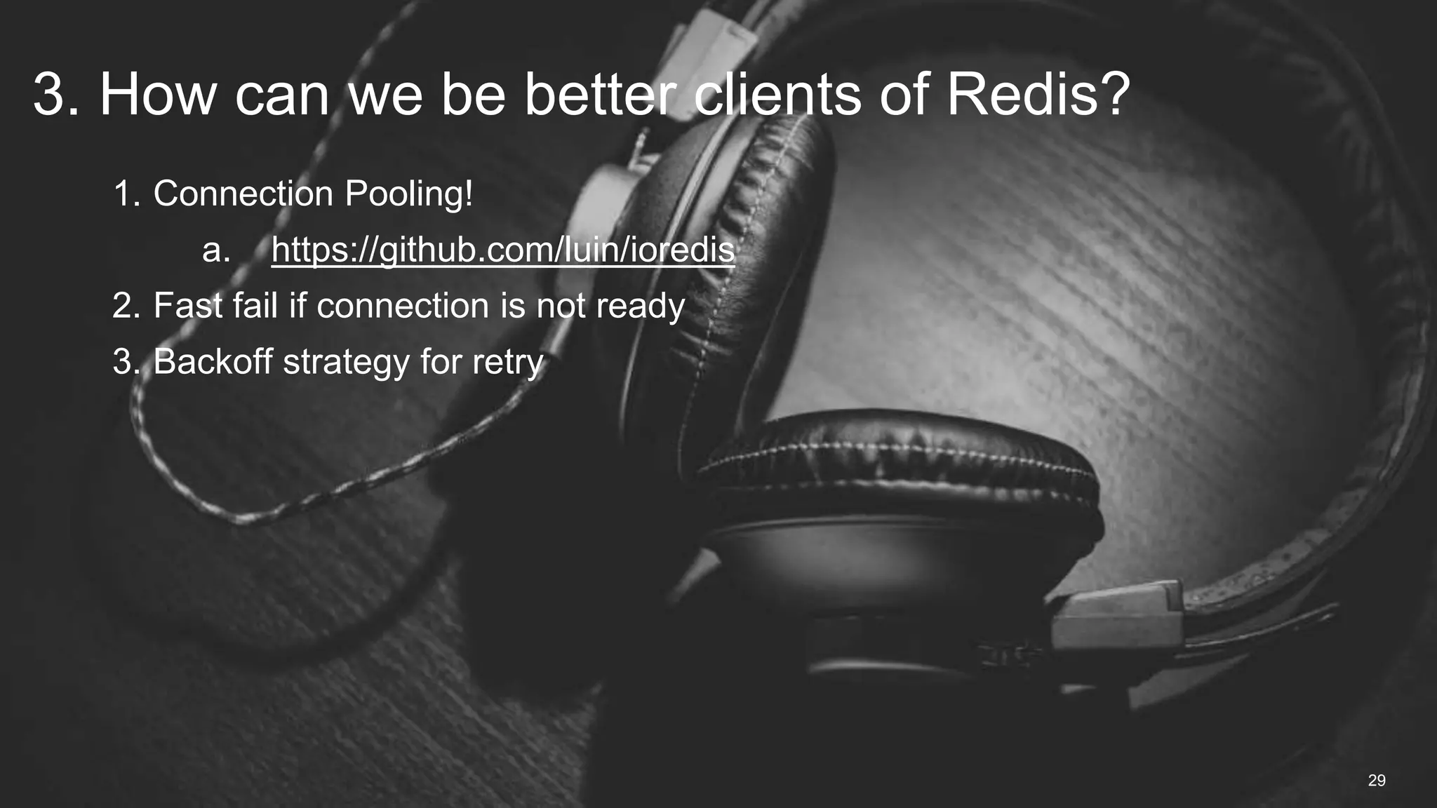 1. Connection Pooling!
a. https://github.com/luin/ioredis
2. Fast fail if connection is not ready
3. Backoff strategy for retry
3. How can we be better clients of Redis?
29
 