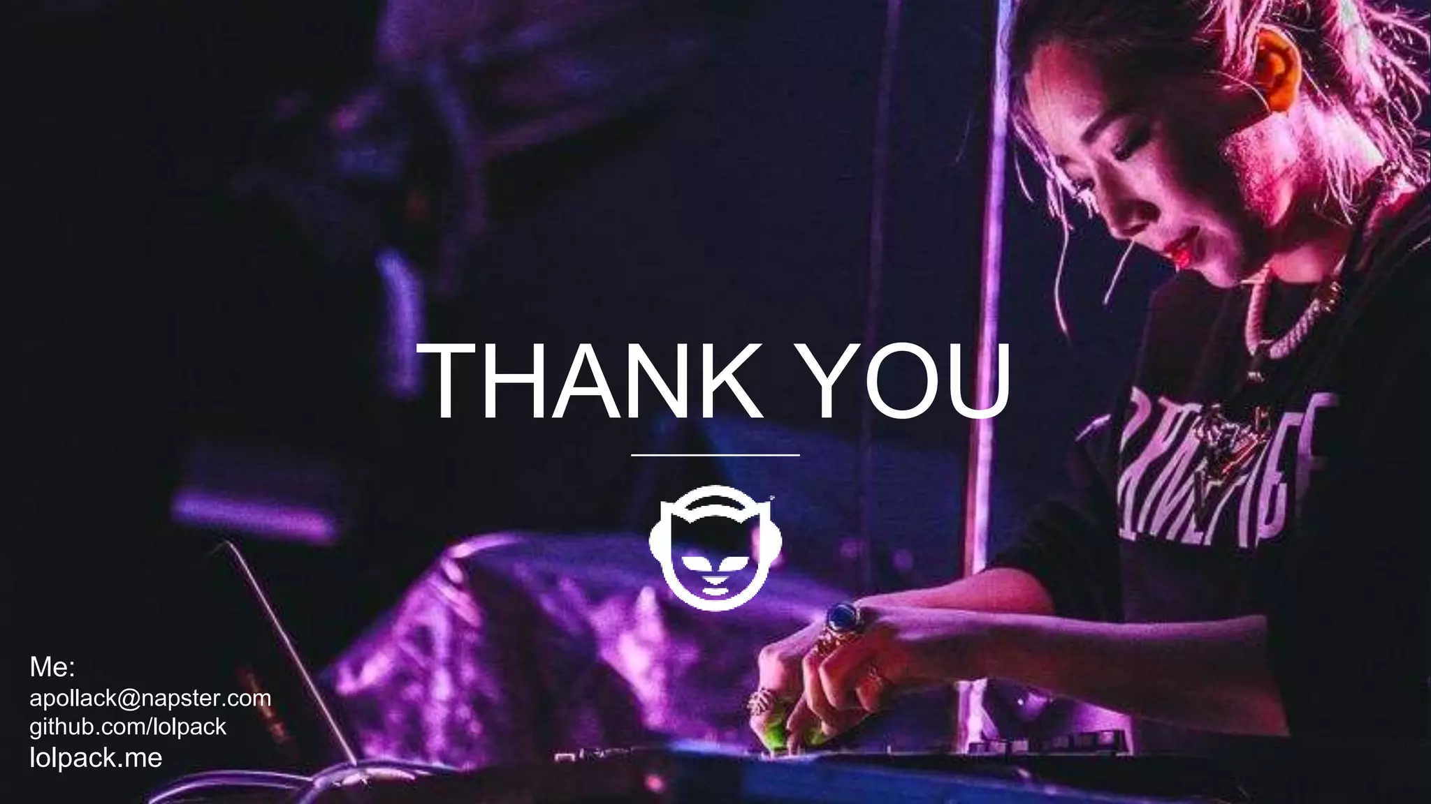 THANK YOU
Me:
apollack@napster.com
github.com/lolpack
lolpack.me
 