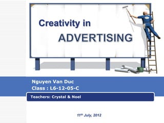 Creativity in




Nguyen Van Duc
Class : L6-12-05-C
Teachers: Crystal & Noel




                       LOGO
                      11th July, 2012
 