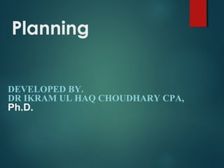 Planning
DEVELOPED BY.
DR IKRAM UL HAQ CHOUDHARY CPA,
Ph.D.
 