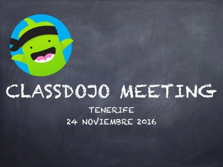 CLASSDOJO MEETING
TENERIFE
24 NOVIEMBRE 2016
 