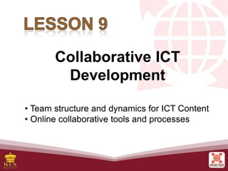 Collaborative ICT
Development
• Team structure and dynamics for ICT Content
• Online collaborative tools and processes
 