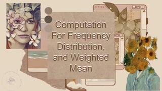 Computation
For Frequency
Distribution,
and Weighted
Mean
Computation
For Frequency
Distribution,
and Weighted
Mean
 