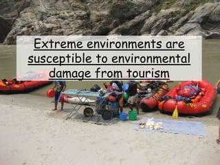 Extreme environments are
susceptible to environmental
damage from tourism
 