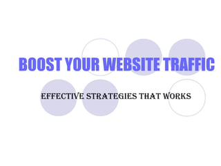 BOOST YOUR WEBSITE TRAFFIC 
EFFECTIVE STRATEGIES THAT WORKS 
 