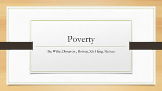Poverty
By: Willie, Donavon , Boiven, Zhi Heng, Nathan
 