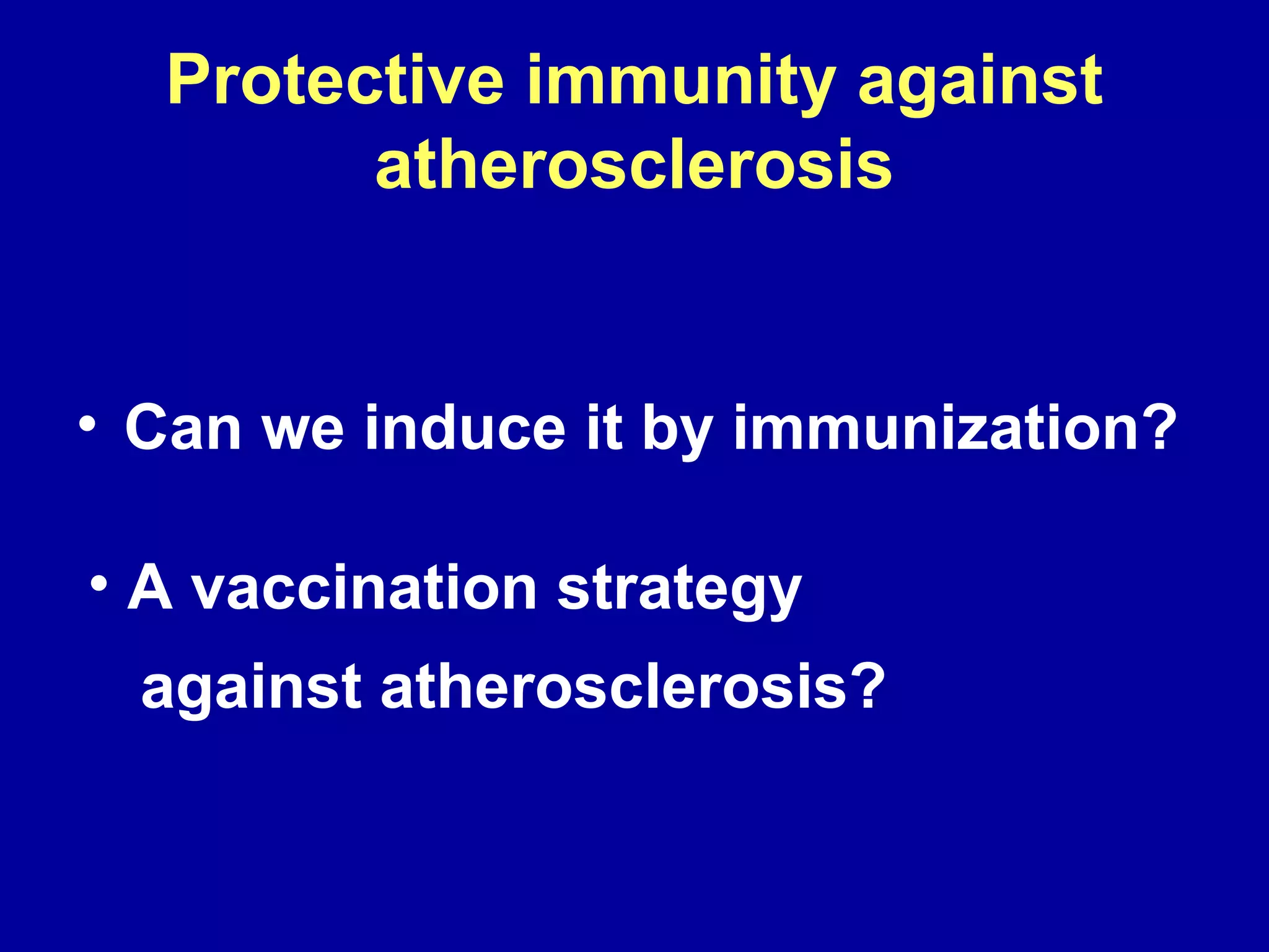 Protective immunity against
atherosclerosis
• Can we induce it by immunization?
• A vaccination strategy
against atherosclerosis?
 