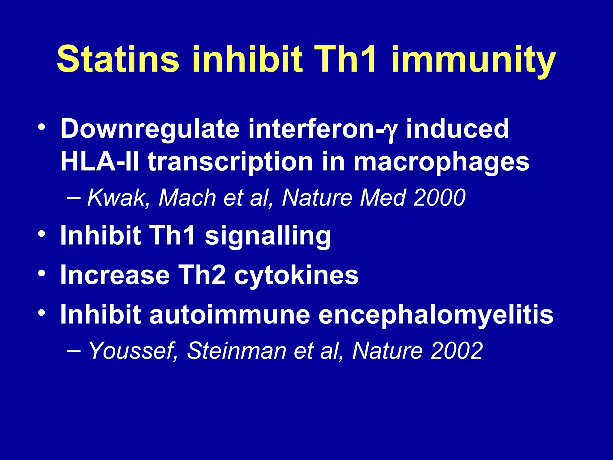 Statins inhibit Th1 immunity
• Downregulate interferon-γ induced
HLA-II transcription in macrophages
– Kwak, Mach et al, Nature Med 2000
• Inhibit Th1 signalling
• Increase Th2 cytokines
• Inhibit autoimmune encephalomyelitis
– Youssef, Steinman et al, Nature 2002
 