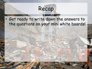 Recap
• Get ready to write down the answers to
the questions on your mini white boards!
 