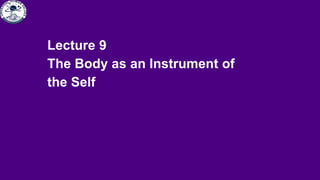 Lecture 9
The Body as an Instrument of
the Self
 