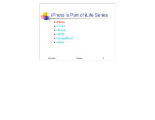 iPhoto is Part of iLife Series
            iPhoto
            iTunes
            i-Movie
            i-DVD
            GarageBand
            i-Web




05/19/2008                PMBurke   2
 
