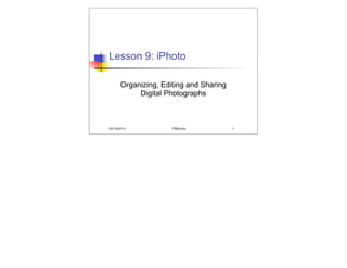 Lesson 9: iPhoto

      Organizing, Editing and Sharing
           Digital Photographs



05/19/2010           PMBurke            1
 