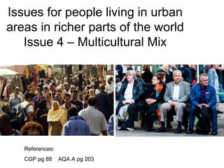 Issues for people living in urban
areas in richer parts of the world
Issue 4 – Multicultural Mix
References:
CGP pg 88 AQA A pg 203
 