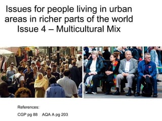 Issues for people living in urban areas in richer parts of the world Issue 4 – Multicultural Mix References: CGP pg 88  AQA A pg 203 